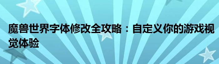 魔兽世界字体修改全攻略：自定义你的游戏视觉体验