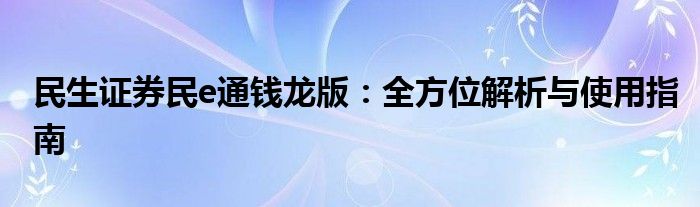 民生证券民e通钱龙版：全方位解析与使用指南