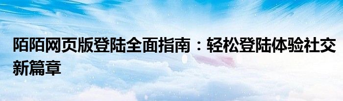 陌陌网页版登陆全面指南：轻松登陆体验社交新篇章