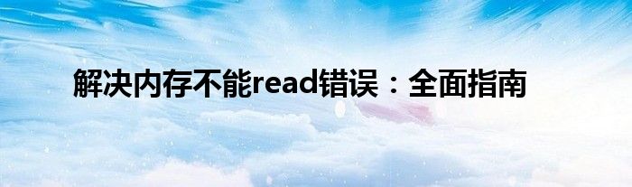 解决内存不能read错误：全面指南