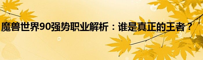 魔兽世界90强势职业解析：谁是真正的王者？