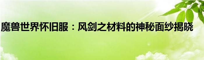 魔兽世界怀旧服：风剑之材料的神秘面纱揭晓