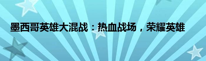 墨西哥英雄大混战：热血战场，荣耀英雄