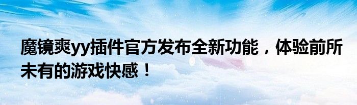 魔镜爽yy插件官方发布全新功能，体验前所未有的游戏快感！