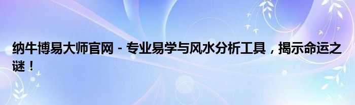 纳牛博易大师官网 - 专业易学与风水分析工具，揭示命运之谜！