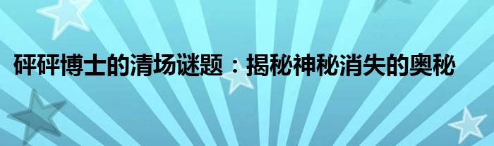 砰砰博士的清场谜题：揭秘神秘消失的奥秘