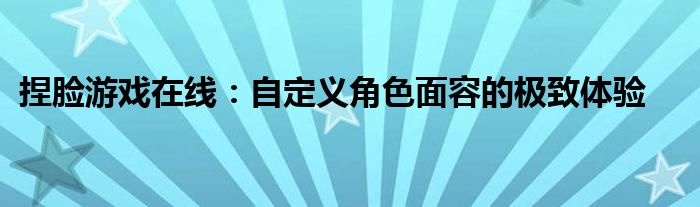 捏脸游戏在线：自定义角色面容的极致体验