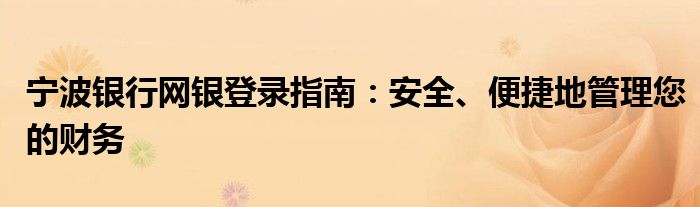 宁波银行网银登录指南：安全、便捷地管理您的财务