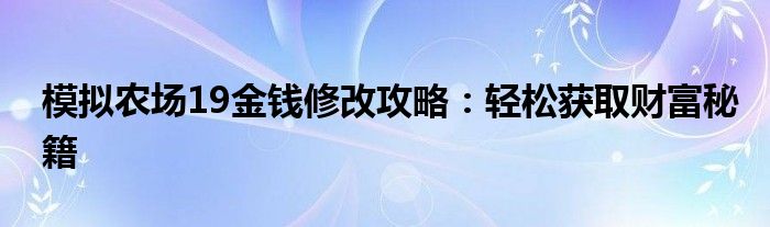 模拟农场19金钱修改攻略：轻松获取财富秘籍