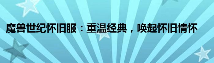 魔兽世纪怀旧服：重温经典，唤起怀旧情怀