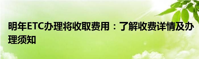 明年ETC办理将收取费用：了解收费详情及办理须知