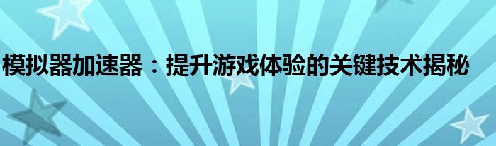 模拟器加速器：提升游戏体验的关键技术揭秘