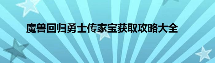 魔兽回归勇士传家宝获取攻略大全