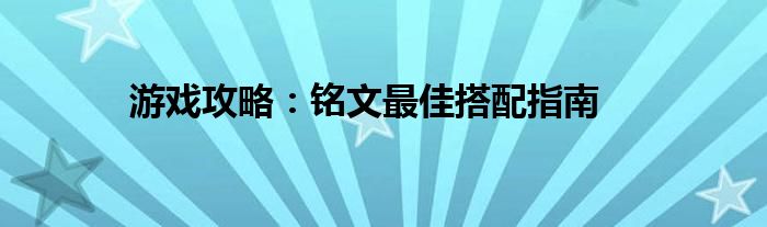 游戏攻略：铭文最佳搭配指南