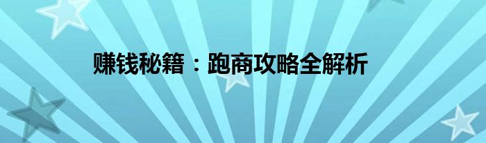 赚钱秘籍：跑商攻略全解析