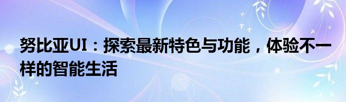 努比亚UI：探索最新特色与功能，体验不一样的智能生活