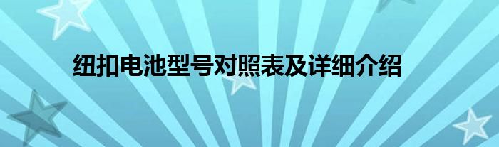 纽扣电池型号对照表及详细介绍