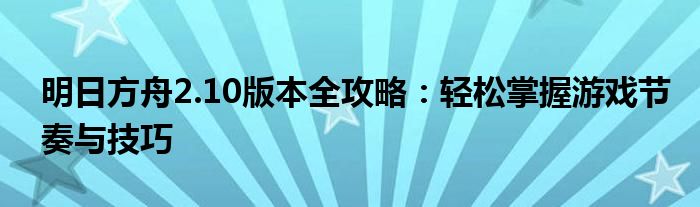 明日方舟2.10版本全攻略：轻松掌握游戏节奏与技巧