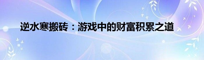 逆水寒搬砖：游戏中的财富积累之道