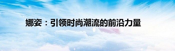 娜姿：引领时尚潮流的前沿力量