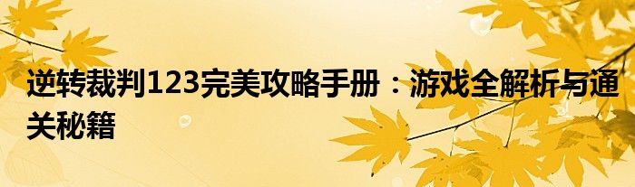 逆转裁判123完美攻略手册：游戏全解析与通关秘籍