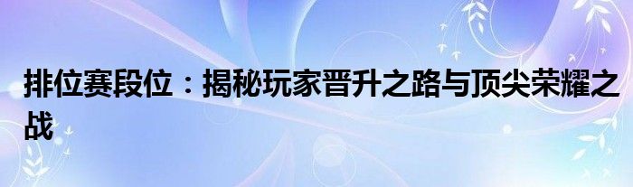 排位赛段位：揭秘玩家晋升之路与顶尖荣耀之战