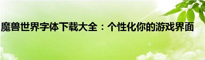 魔兽世界字体下载大全：个性化你的游戏界面