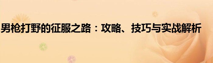 男枪打野的征服之路：攻略、技巧与实战解析