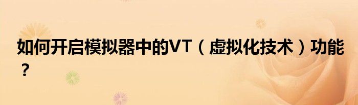 如何开启模拟器中的VT（虚拟化技术）功能？