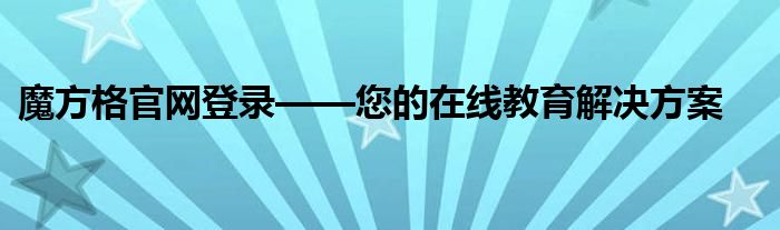 魔方格官网登录——您的在线教育解决方案