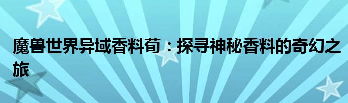 魔兽世界异域香料荀：探寻神秘香料的奇幻之旅