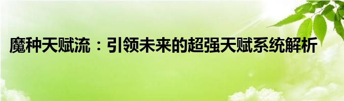 魔种天赋流：引领未来的超强天赋系统解析