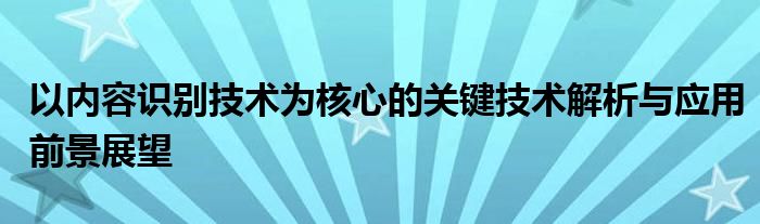 以内容识别技术为核心的关键技术解析与应用前景展望