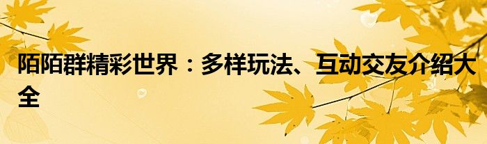 陌陌群精彩世界：多样玩法、互动交友介绍大全