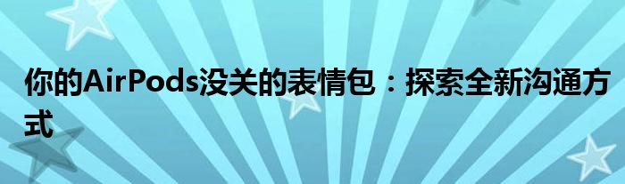 你的AirPods没关的表情包：探索全新沟通方式