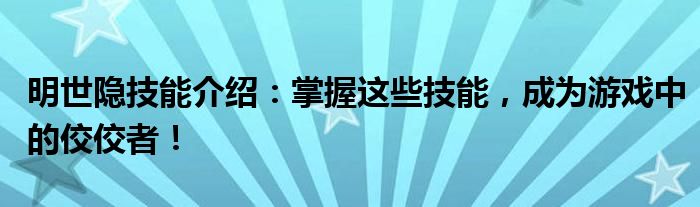 明世隐技能介绍：掌握这些技能，成为游戏中的佼佼者！