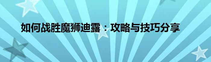 如何战胜魔狮迪露：攻略与技巧分享