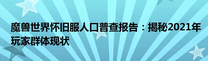 魔兽世界怀旧服人口普查报告：揭秘2021年玩家群体现状