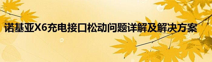 诺基亚X6充电接口松动问题详解及解决方案