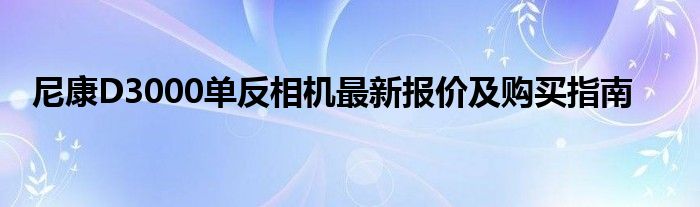 尼康D3000单反相机最新报价及购买指南