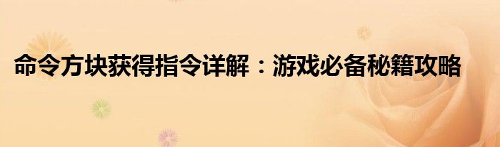 命令方块获得指令详解：游戏必备秘籍攻略