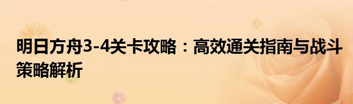 明日方舟3-4关卡攻略：高效通关指南与战斗策略解析