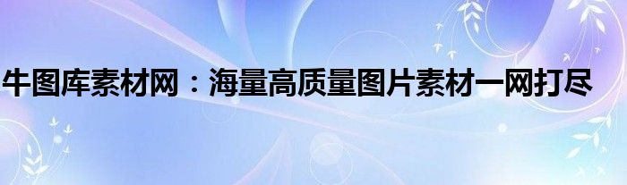 牛图库素材网：海量高质量图片素材一网打尽