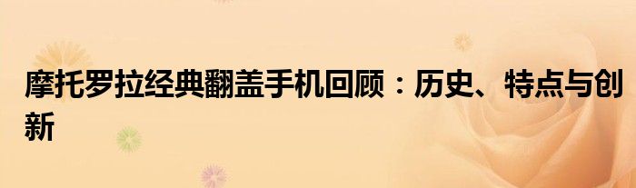 摩托罗拉经典翻盖手机回顾：历史、特点与创新