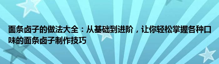 面条卤子的做法大全：从基础到进阶，让你轻松掌握各种口味的面条卤子制作技巧