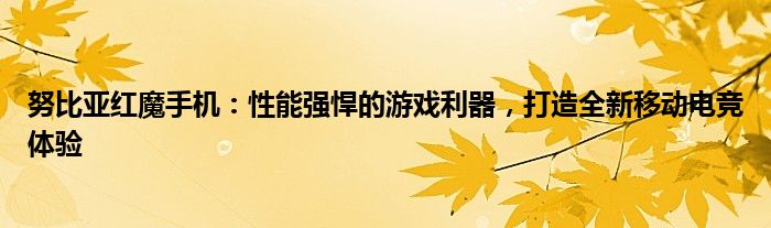 努比亚红魔手机：性能强悍的游戏利器，打造全新移动电竞体验