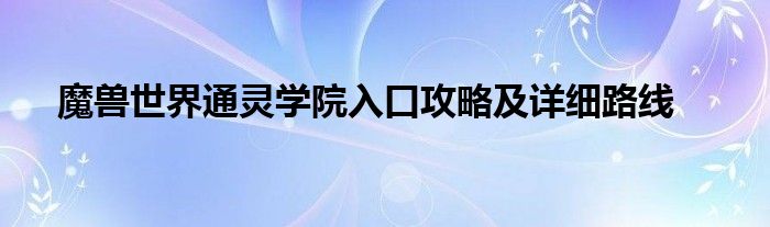 魔兽世界通灵学院入口攻略及详细路线