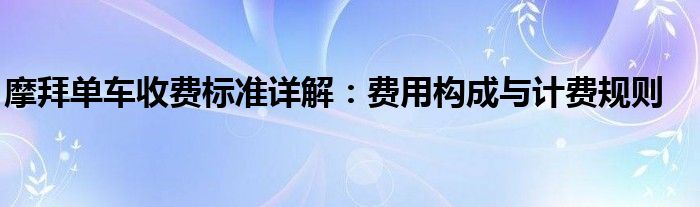 摩拜单车收费标准详解：费用构成与计费规则