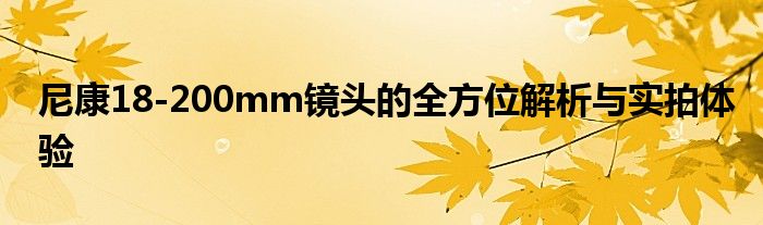 尼康18-200mm镜头的全方位解析与实拍体验