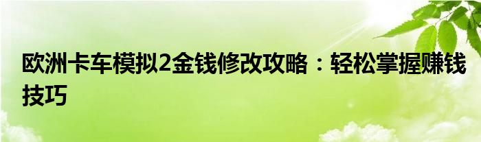 欧洲卡车模拟2金钱修改攻略：轻松掌握赚钱技巧